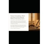 Feature Sunsetting: When and How to Kill Features Without Alienating Users