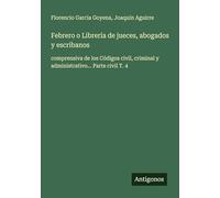 Febrero o Librería de jueces, abogados y escribanos: comprensiva de los Códigos civil, criminal y administrativo... Parte civil T. 4