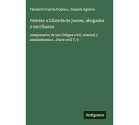 Febrero o Librería de jueces, abogados y escribanos: comprensiva de los Códigos civil, criminal y administrativo... Parte civil T. 9