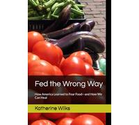 Fed the Wrong Way: How America Learned to Fear Food-and How We Can Heal