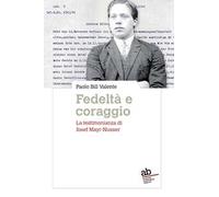 Fedeltà e coraggio. La testimonianza di Josef Mayr-Nusser