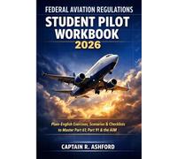 Federal Aviation Regulations Student Pilot Workbook 2026: Plain-English Exercises, Scenarios & Checklists to Master Part 61, Part 91 & the Aeronautical Information Manual