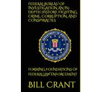 FEDERAL BUREAU OF INVESTIGATION AN IN-DEPTH HISTORY: FIGHTING CRIME, CORRUPTION, AND CONSPIRACIES: FORMING FOUNDATIONS OF FEDERAL LAW ENFORCEMENT