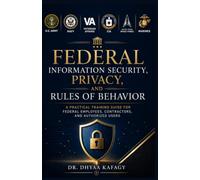Federal Information Security, Privacy, and Rules of Behavior: A Practical Training Guide for Federal Employees, Contractors, and Authorized Users