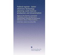 Federal register : better electronic technology planning could improve production and dissemination: Report to the Chairman, Government Information, ... Operations, House of Representatives