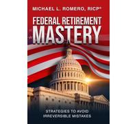 Federal Retirement Mastery: STRATEGIES TO AVOID IRREVERSIBLE MISTAKES