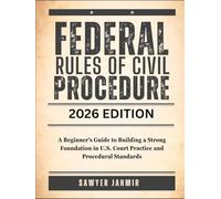 FEDERAL RULES OF CIVIL PROCEDURE: 2026 EDITION: A Beginner’s Guide to Building a Strong Foundation in U.S. Court Practice and Procedural Standards