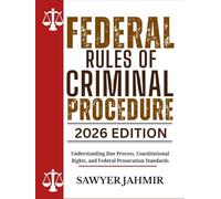 FEDERAL RULES OF CRIMINAL PROCEDURE: 2026 EDITION: Understanding Due Process, Constitutional Rights, and Federal Prosecution Standards