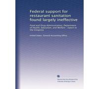 Federal support for restaurant sanitation found largely ineffective: Food and Drug Administration, Department of Health, Education, and Welfare : report to the Congress