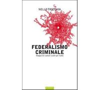 Federalismo criminale. Viaggio nei comuni sciolti per mafia - Trocchia Nello