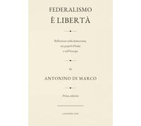 Federalismo è liberta: Riflessione sulla democrazia, sui popoli d'Italia e sull'Europa