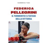 Federica Pellegrini. Il tormento e l'estasi della vittoria