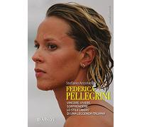 Federica Pellegrini. Vincere, vivere, sorprendere: lo stile libero di una leggenda italiana