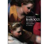 Federico Barocci e la pittura della maniera in Umbria. Catalogo della mostra (Perugia, 27 febbraio-6 giugno 2010). Ediz. illustrata