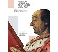 Federico da Montefeltro e Francesco di Giorgio. Urbino crocevia delle arti. Ediz. a colori