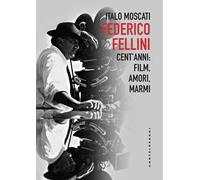 Federico Fellini. Cent'anni: film, amori, marmi