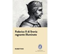 Federico II di Svevia. Regnante illuminato - De Rose Eugenio