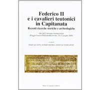 Federico II e i cavalieri teutonici in capitanata. Recenti ricerche storiche e archeologiche. Atti del Convegno internaz... (Foggia-Lucera-Pietramontecorvino, 2009)