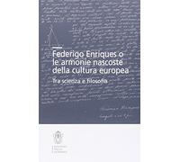 Federigo Enriques e le armonie nascoste della cultura europea. Tra scienza e filosofia