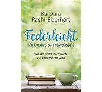 Federleicht - Die kreative Schreibwerkstatt: Wie die Kraft Ihrer Worte zur Lebenskraft wird
