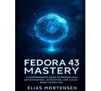 Fedora 43 Mastery: A Comprehensive Guide to Modern Linux Administration, Automation,and Cloud-Ready Computing