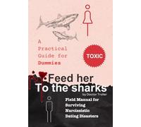 Feed Her To The Sharks - A practical guide for Dummies: Field Manual for Surviving Narcissistic Dating Disasters