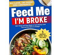 Feed Me, I’m Broke: 100+ Cheap and Easy Meals to Save Money, Cook Fast, and Eat Well on a Budget