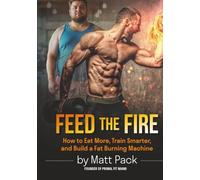 Feed The Fire: How to Eat More, Train Smarter, and Build a Fat Burning Machine