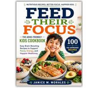 Feed Their Focus: The ADHD-Friendly Kids Cookbook: Easy Brain-Boosting Recipes to Support Focus, Energy, and Happier Mealtimes