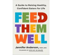 Feed Them Well: A Guide to Raising Healthy, Confident Eaters for Life