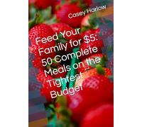 Feed Your Family for $5: 50 Complete Meals on the Tightest Budget