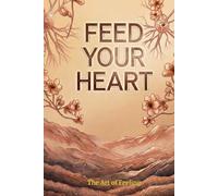 Feed Your Heart: The Relationship System for Ending People Pleasing Patterns Protecting Emotional and Social Energy and Building Stable Respectful Long-Term Personal and Professional Connections