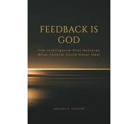 Feedback is God: The Intelligence That Restores What Control Could Never Heal: 6