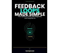 Feedback Loops Made Simple: How Systems Think, Self-Regulate, and Surprise Us
