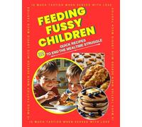Feeding Fussy Children: 32 Practical Recipes to End Mealtime Struggles | Simple, Kid-Friendly Meals for Picky Eaters: 32 Simple Stress-Free Family Tested Recipes that are Quick and Affordable