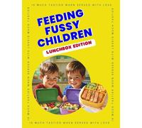 Feeding Fussy Children - Lunchbox Edition: 29 Quick & Easy Lunchbox Recipes for Picky Eaters Kid-Friendly School Lunch Ideas, Simple Meals & Snacks