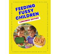 Feeding Fussy Children - Lunchbox Edition: 29 Quick & Easy Lunchbox Recipes for Picky Eaters | Kid-Friendly School Lunch Ideas, Simple Meals & Snacks ... Tastes, Busy Mornings, and Changing Appetites