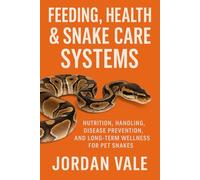 Feeding, Health & Snake Care Systems: Nutrition, Handling, Disease Prevention, and Long-Term Wellness for Pet Snakes