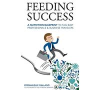 Feeding Success: A Nutrition Blueprint for Busy Professionals and Business Travelers by Ms. Emmanuelle Galland (27-Sep-2014) Paperback
