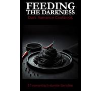 Feeding the Darkness - Dark Romance Cookbook: 10 romantisch-dunkle Gerichte
