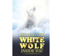 Feeding the White Wolf Inside You: Revealed Secrets of the Tantalizing Quest to Live Defeat-Resistant, Love-Borne, Joy-Faithful, and Peace-Assured