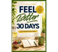 Feel Better in 30 Days: 30 Tiny Habits That Take Less Than 5 minutes to Boost Energy, Reduce Stress, Improve Sleep and Create a Healthier Life