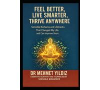 Feel Better. Live Smarter. Thrive Anywhere.: Sensible Biohacks That Transformed My Life and Could Change Yours Too.