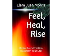 Feel, Heal, Rise: Master Every Emotion, Transform Your Life!