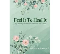 Feel It To Heal It: a guided grief + mental health workbook