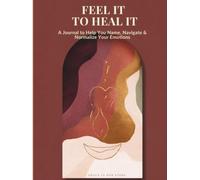 Feel It To Heal It: A Guided Journal to Help You Name, Navigate & Normalize Your Emotions