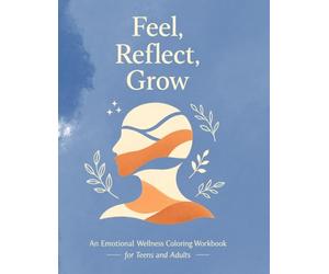 Feel, Reflect, Grow An Emotional Wellness Coloring Workbook for Teens and Adults: Gentle Prompts, Mindful Coloring, and Reflection Exercises to ... Self-Compassion, and Build Self-Awareness