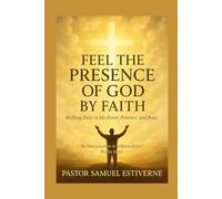 Feel the Presence of God by Faith: Walking Daily in His Power, Presence, and Peace