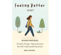 FEELING BETTER - DIARY: 30 DAYS PROTOCOL: SIMPLE THINGS = BIG OUTCOME, NO SELF-HELP GUIDE PARANOIA