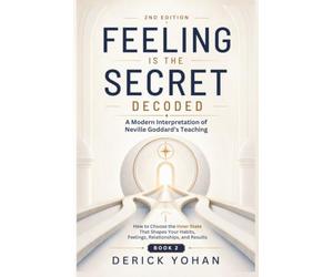 Feeling Is the Secret: Decoded A Modern Interpretation of Neville Goddard’s Teaching: Book 2: How to Choose the Inner State That Shapes Your Habits, Feelings, Relationships, and Results